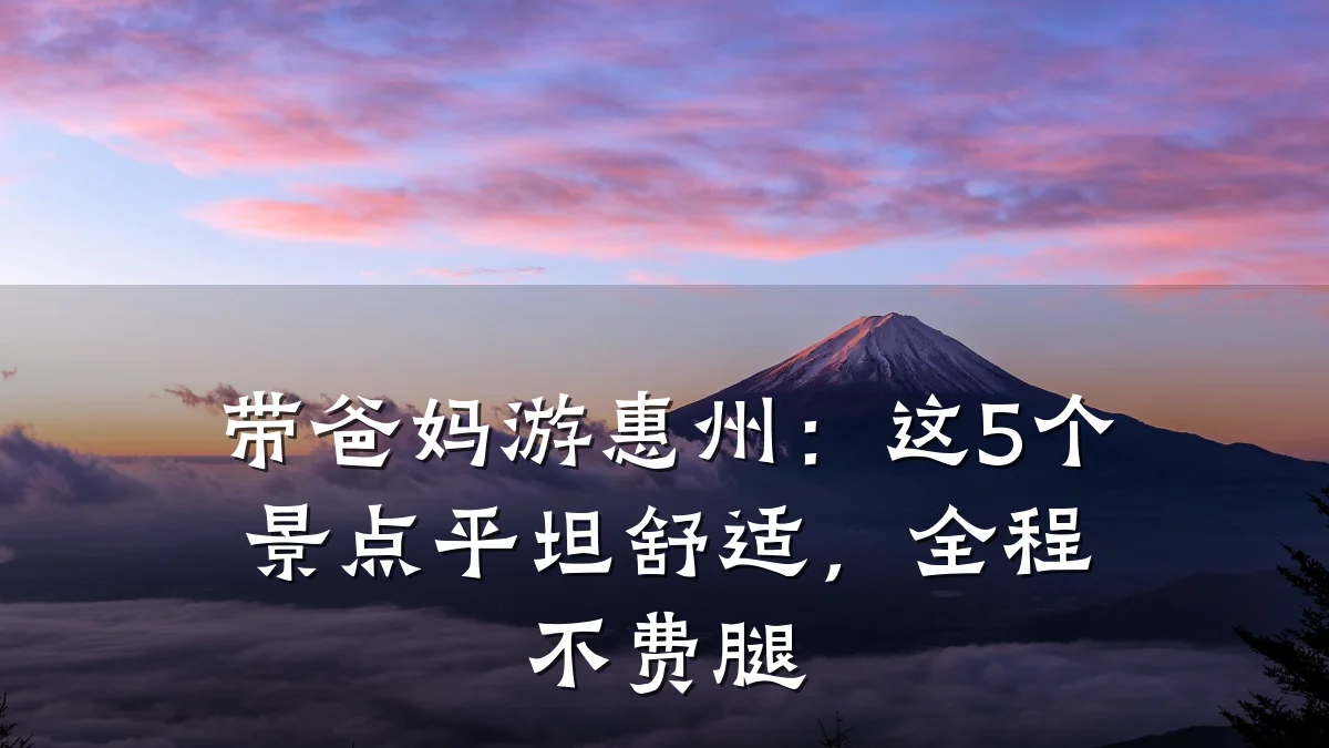 带爸妈游惠州:这5个景点平坦舒适,全程不费腿