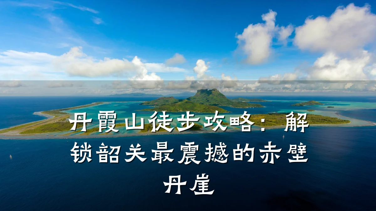 丹霞山徒步攻略：解锁韶关最震撼的赤壁丹崖