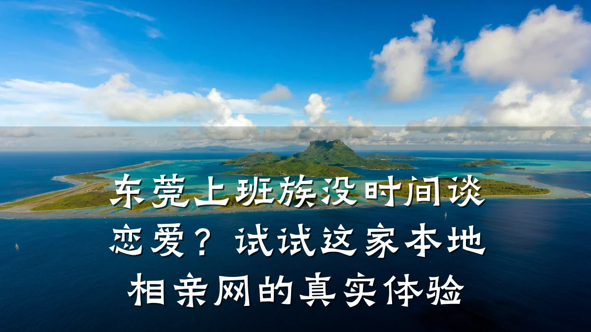 东莞上班族没时间谈恋爱？试试这家本地相亲网的真实体验