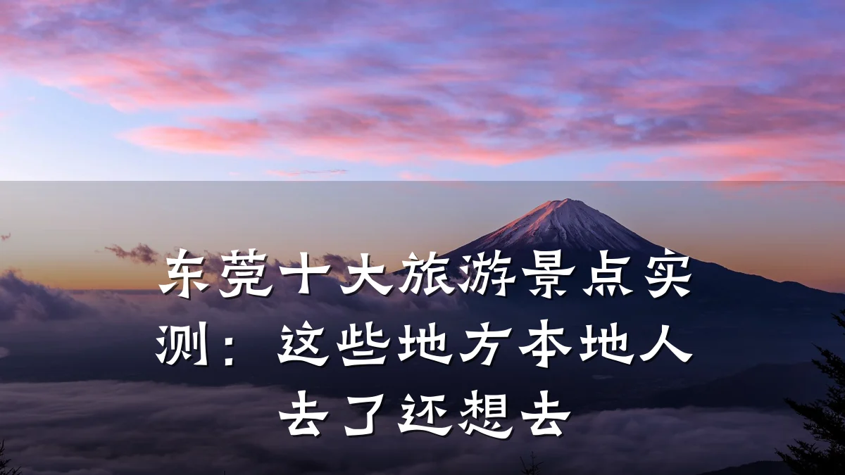 东莞十大旅游景点实测:这些地方本地人去了还想去