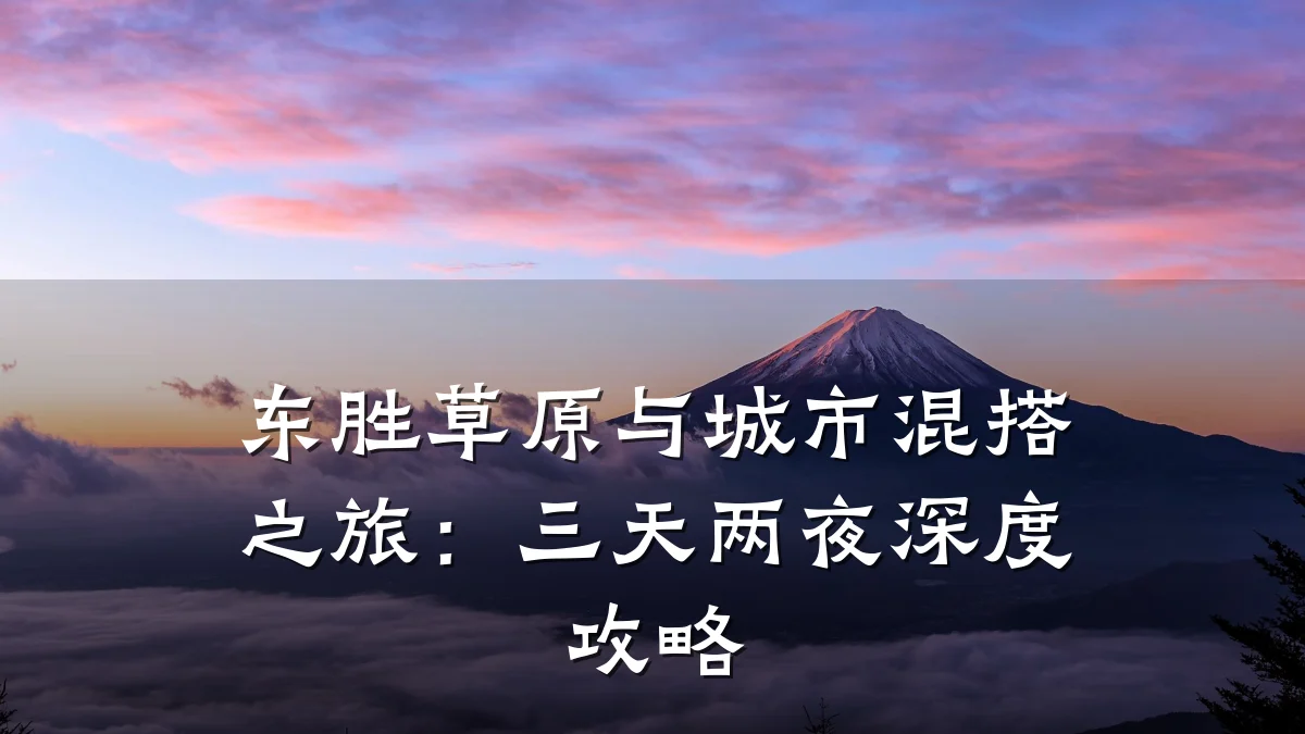 东胜草原与城市混搭之旅：三天两夜深度攻略