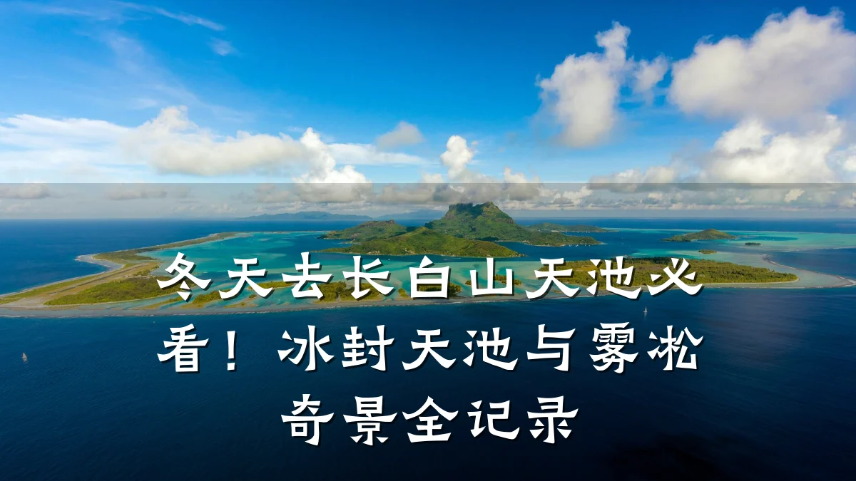 冬天去长白山天池必看！冰封天池与雾凇奇景全记录