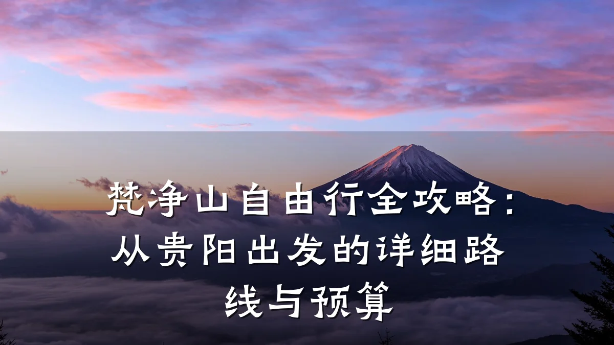 梵净山自由行全攻略:从贵阳出发的详细路线与预算