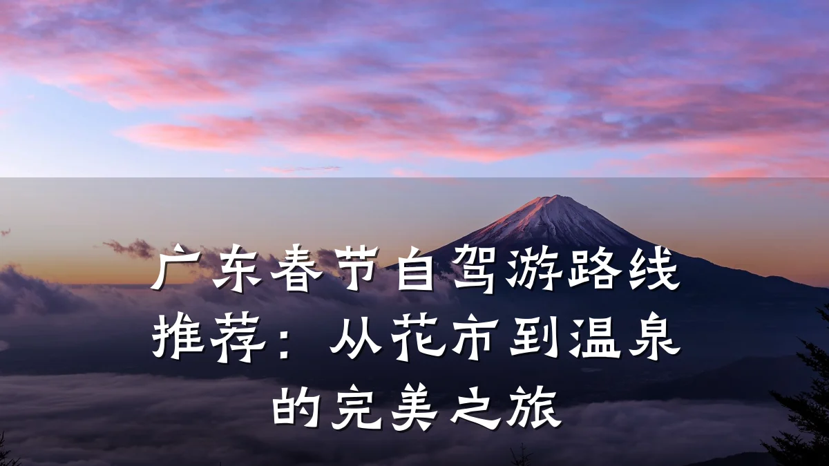 广东春节自驾游路线推荐：从花市到温泉的完美之旅