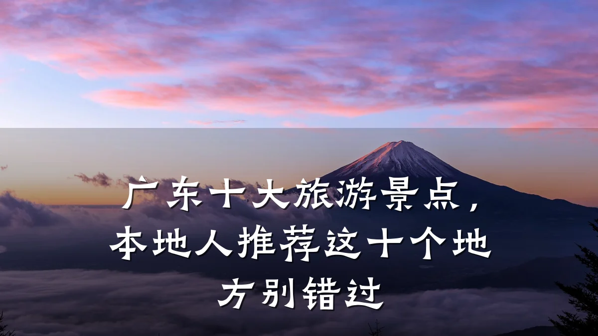广东十大旅游景点,本地人推荐这十个地方别错过