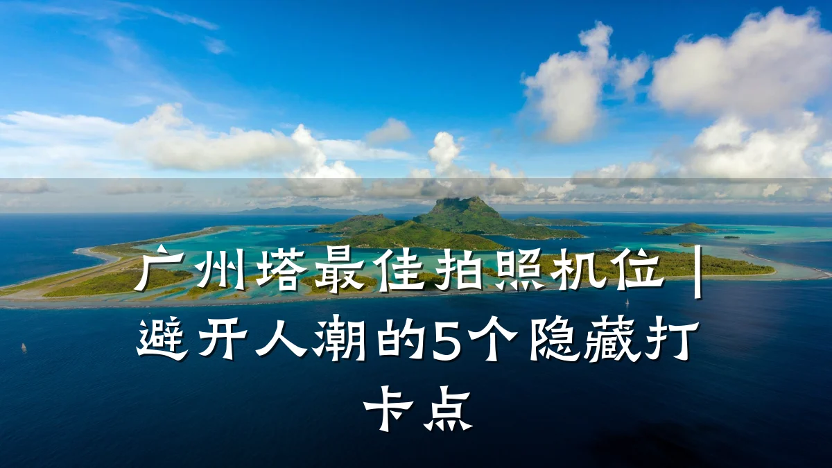 广州塔最佳拍照机位|避开人潮的5个隐藏打卡点