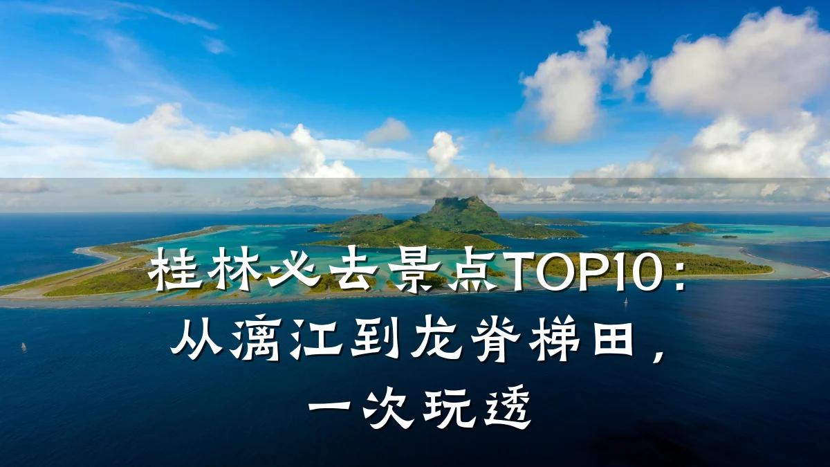 桂林必去景点TOP10：从漓江到龙脊梯田，一次玩透