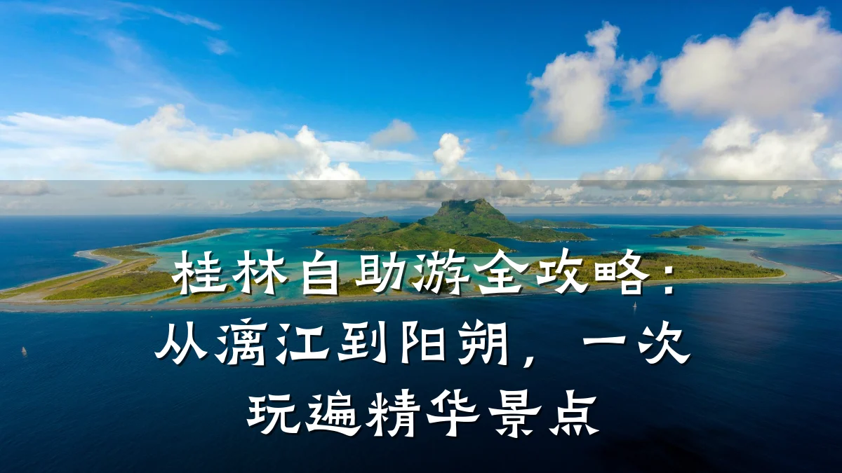 桂林自助游全攻略:从漓江到阳朔,一次玩遍精华景点