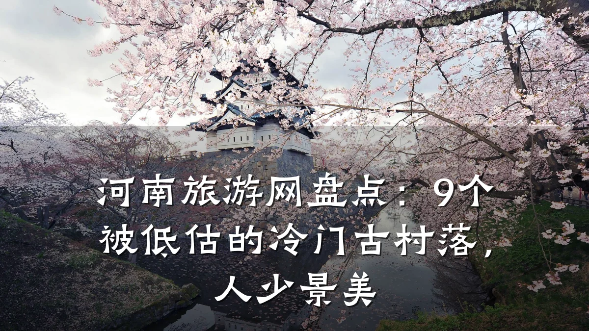 河南旅游网盘点:9个被低估的冷门古村落,人少景美