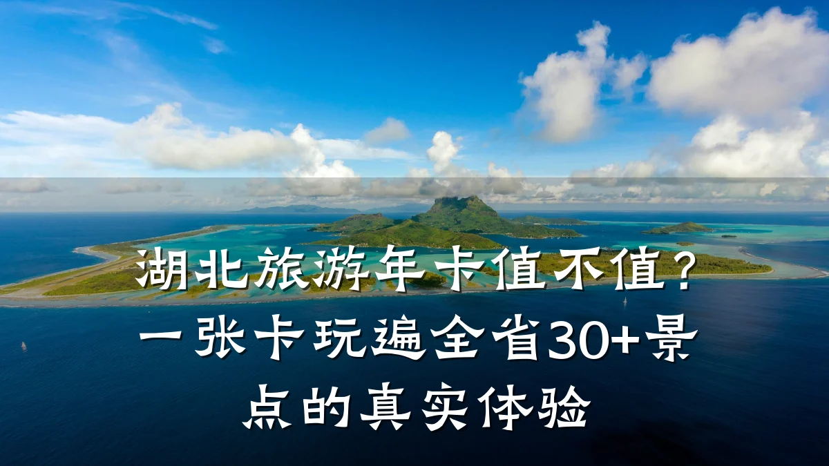 湖北旅游年卡值不值?一张卡玩遍全省30+景点的真实体验