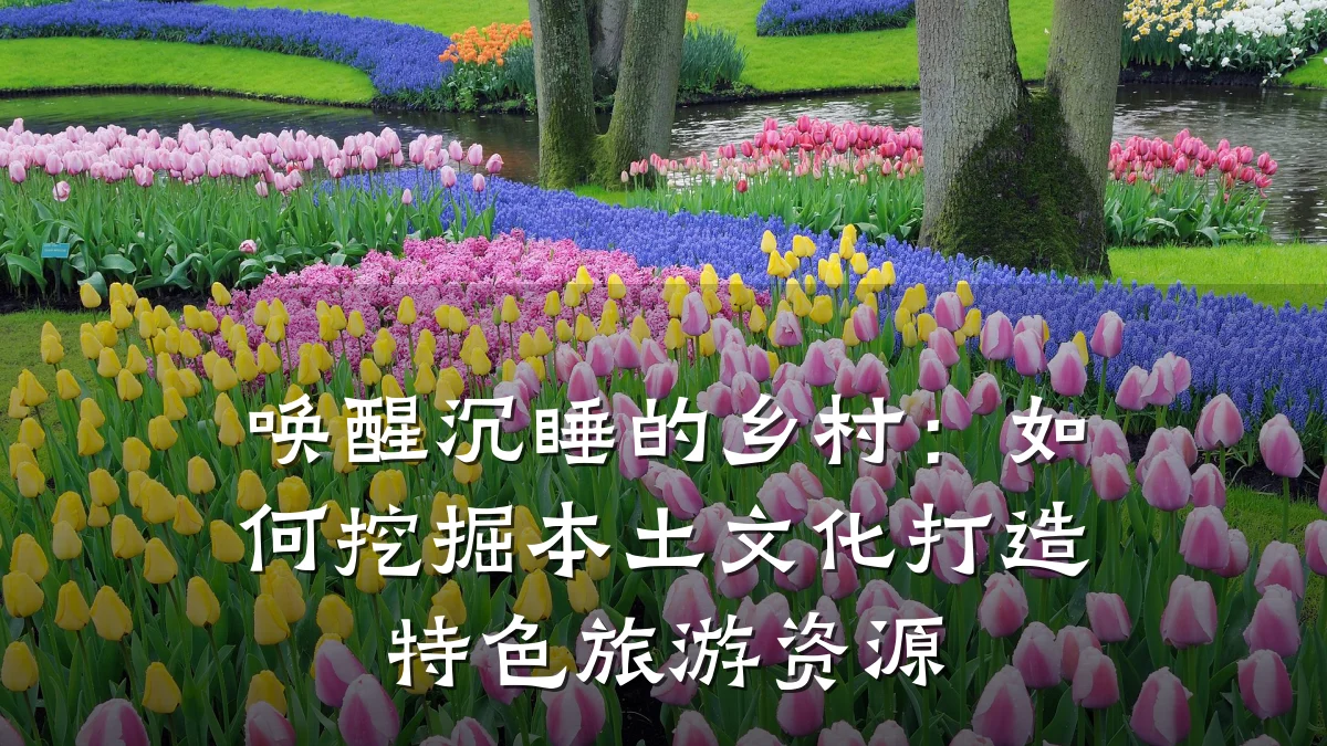 唤醒沉睡的乡村:如何挖掘本土文化打造特色旅游资源