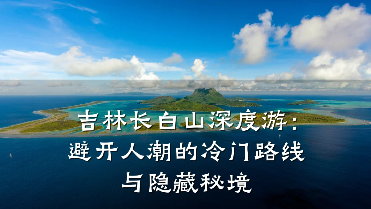 吉林长白山深度游:避开人潮的冷门路线与隐藏秘境