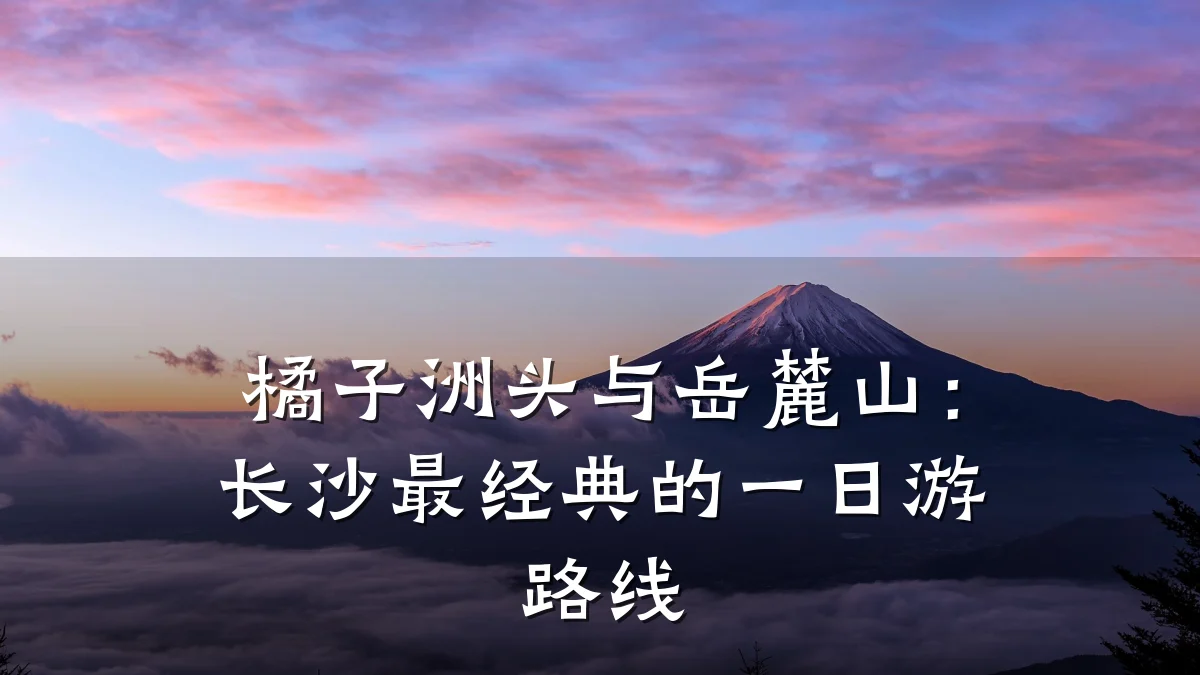 橘子洲头与岳麓山:长沙最经典的一日游路线