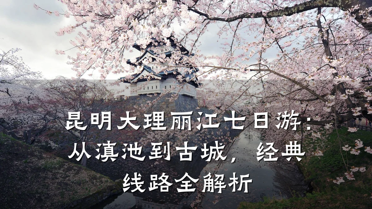 昆明大理丽江七日游:从滇池到古城,经典线路全解析