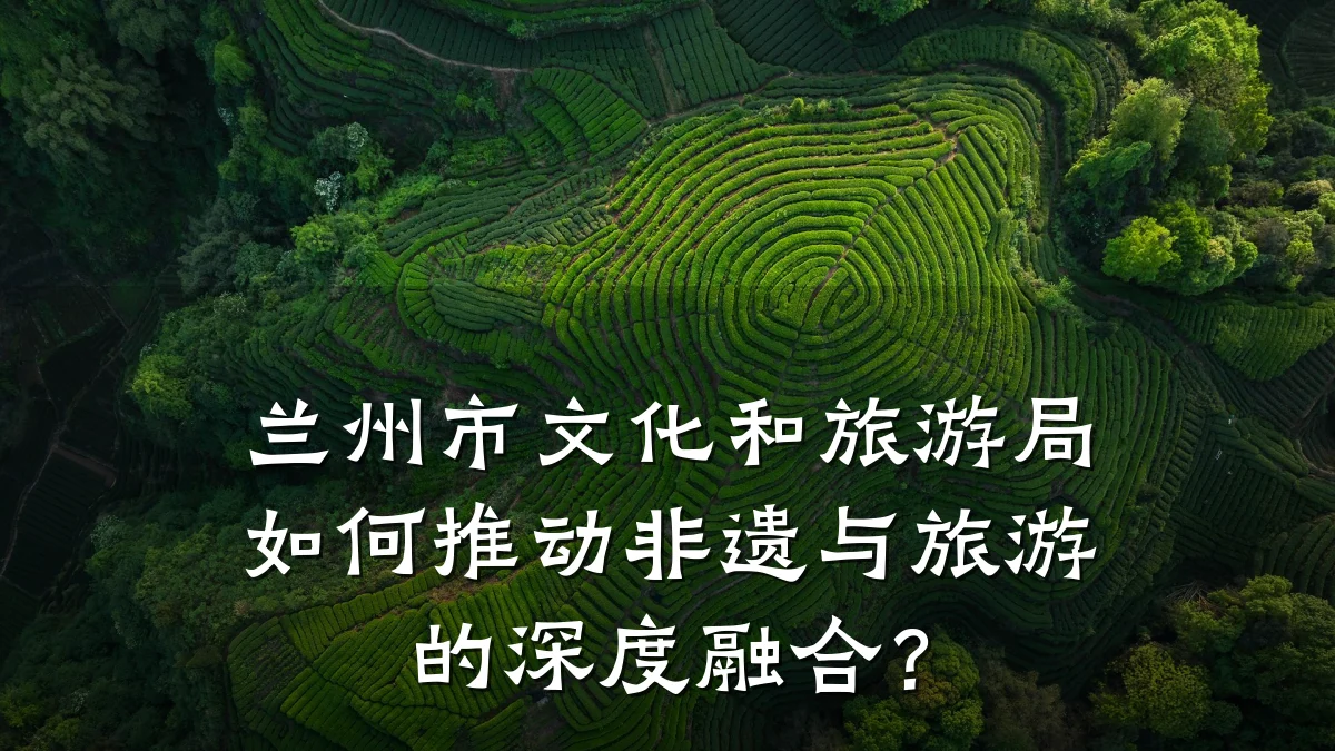 兰州市文化和旅游局如何推动非遗与旅游的深度融合?