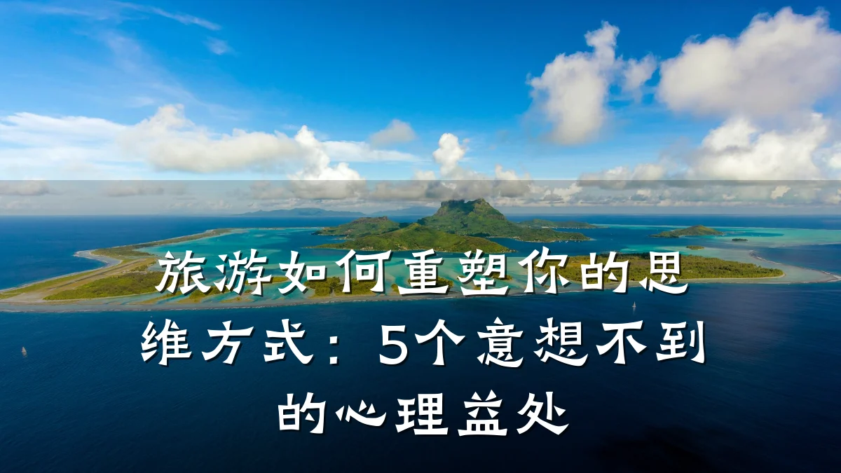 旅游如何重塑你的思维方式:5个意想不到的心理益处