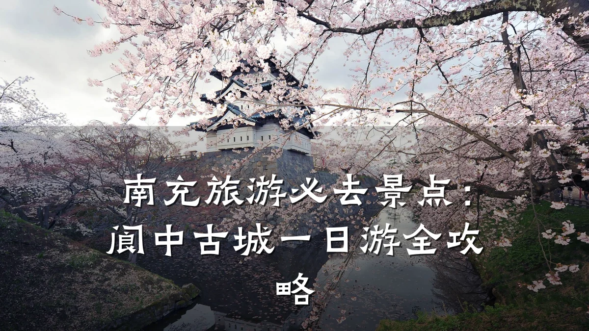 南充旅游必去景点:阆中古城一日游全攻略