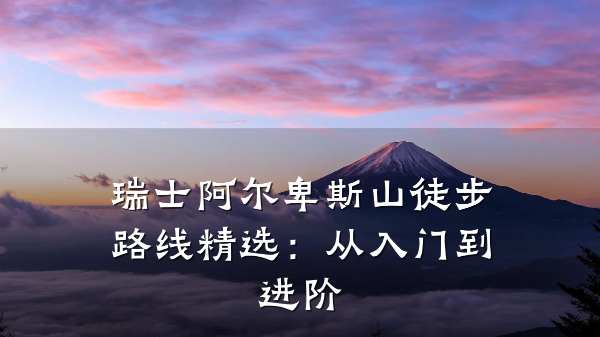 瑞士阿尔卑斯山徒步路线精选:从入门到进阶