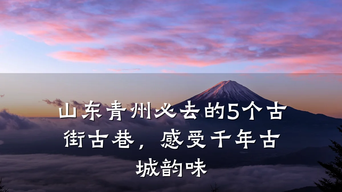 山东青州必去的5个古街古巷,感受千年古城韵味