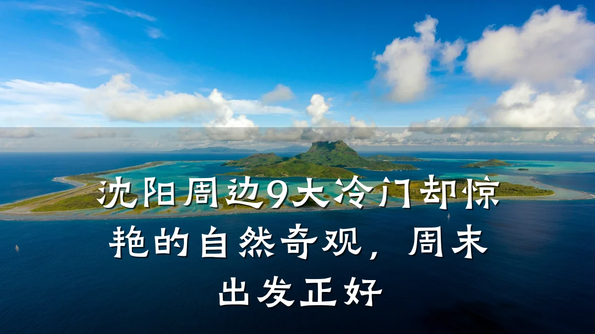 沈阳周边9大冷门却惊艳的自然奇观,周末出发正好