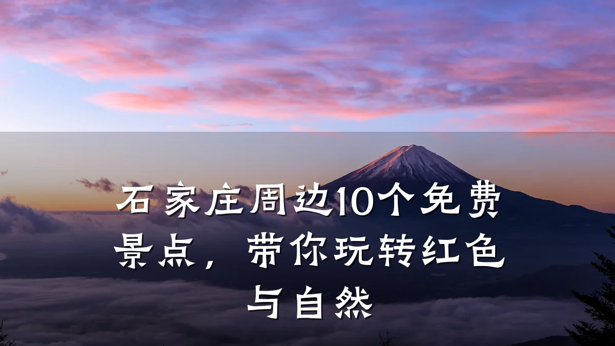 石家庄周边10个免费景点,带你玩转红色与自然