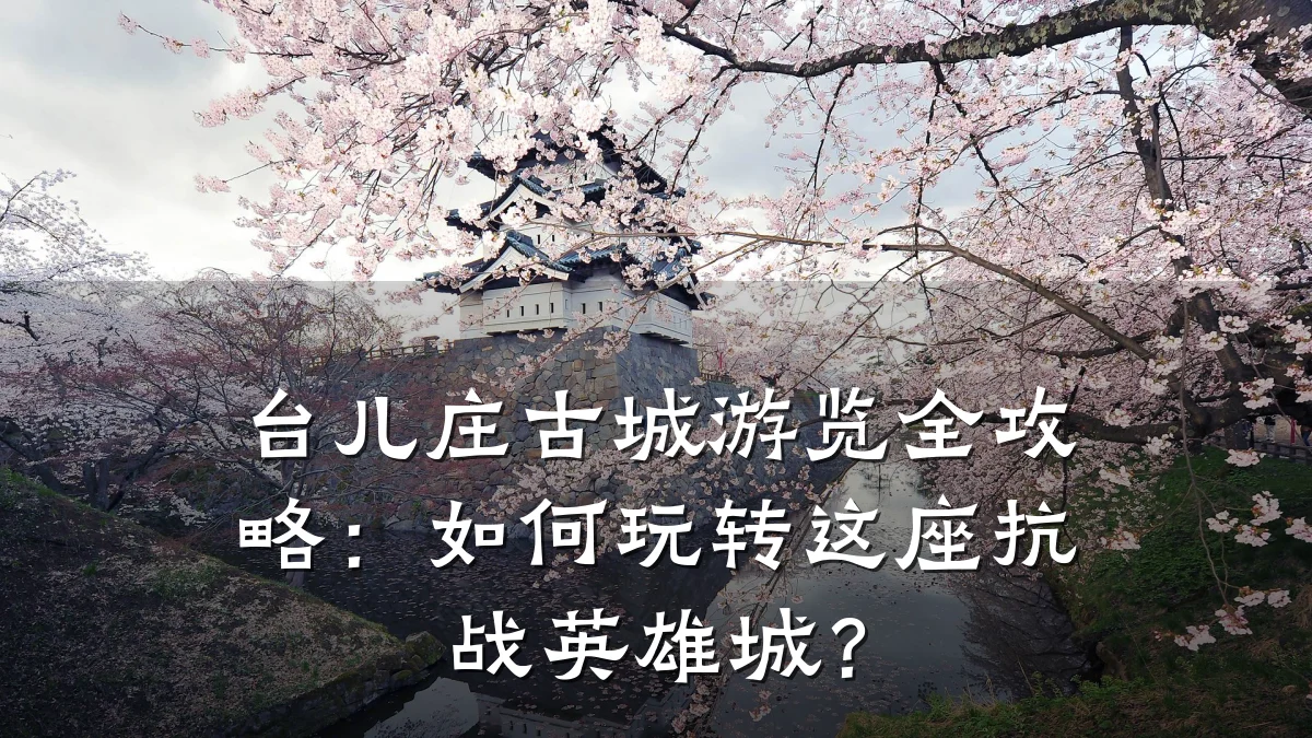 台儿庄古城游览全攻略:如何玩转这座抗战英雄城?