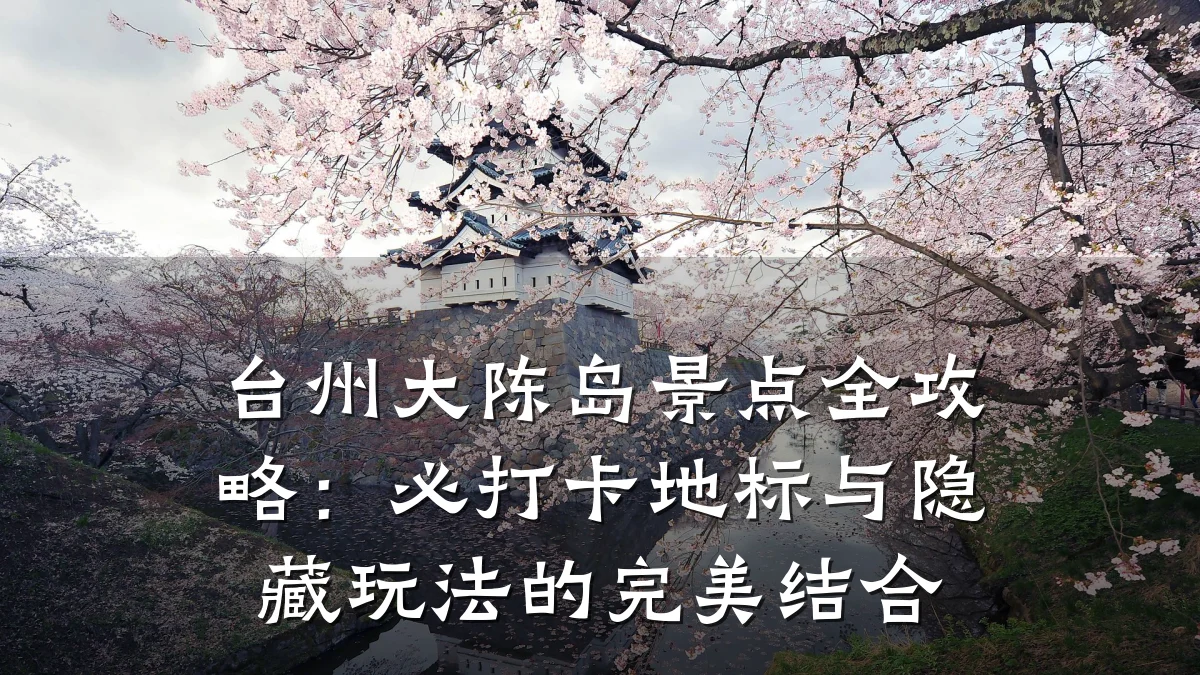 台州大陈岛景点全攻略：必打卡地标与隐藏玩法的完美结合