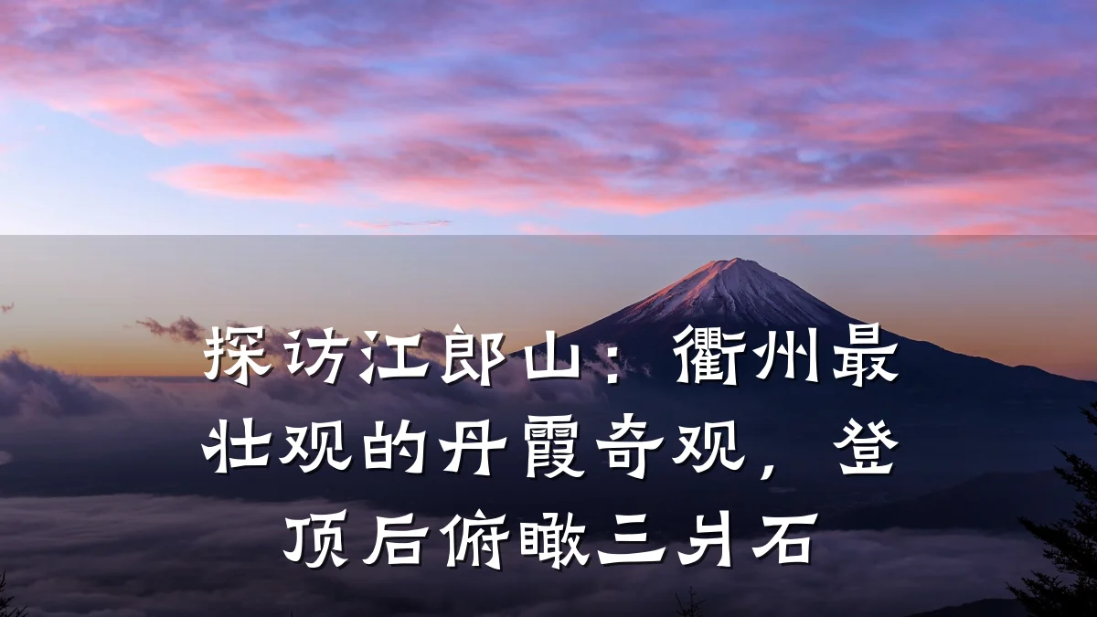 探访江郎山:衢州最壮观的丹霞奇观,登顶后俯瞰三爿石