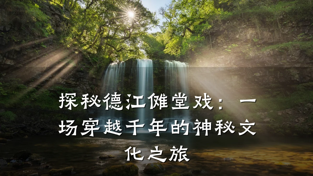 探秘德江傩堂戏:一场穿越千年的神秘文化之旅