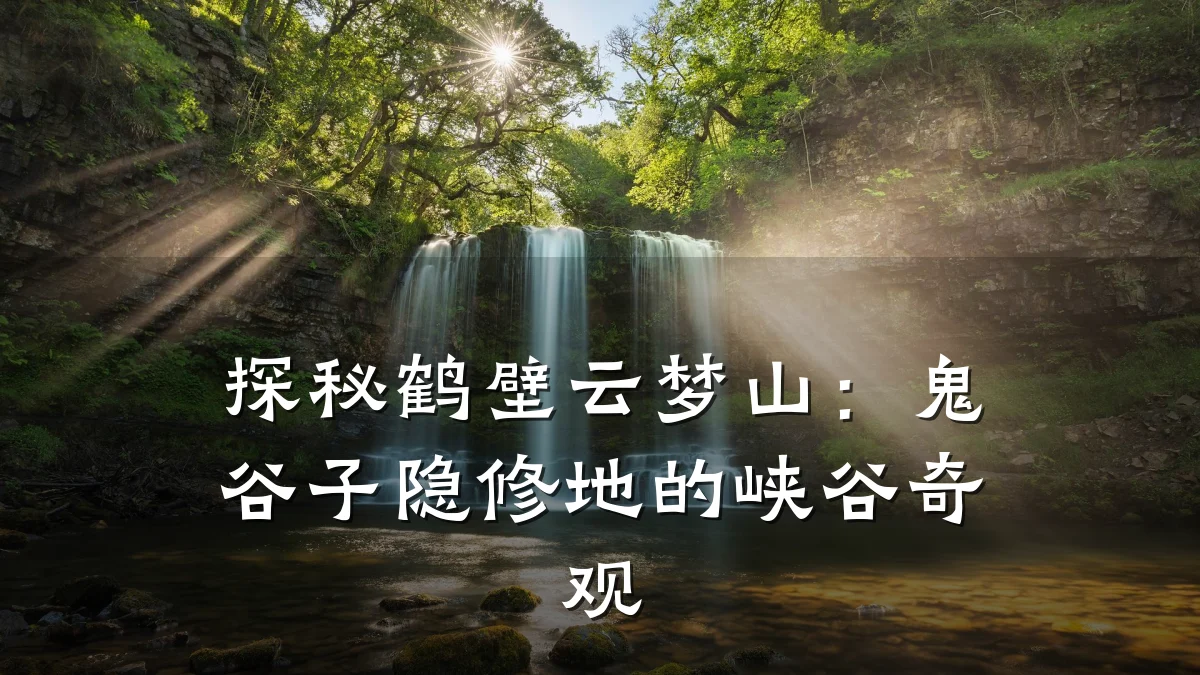 探秘鹤壁云梦山:鬼谷子隐修地的峡谷奇观