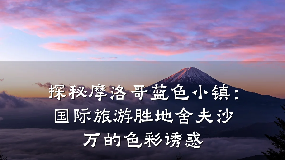 探秘摩洛哥蓝色小镇:国际旅游胜地舍夫沙万的色彩诱惑