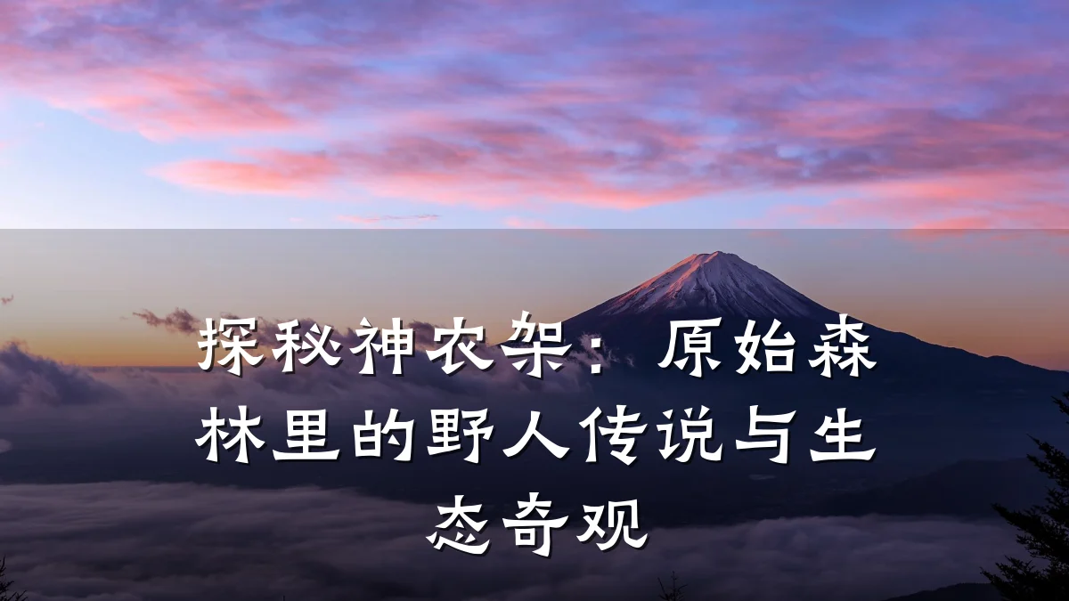 探秘神农架:原始森林里的野人传说与生态奇观