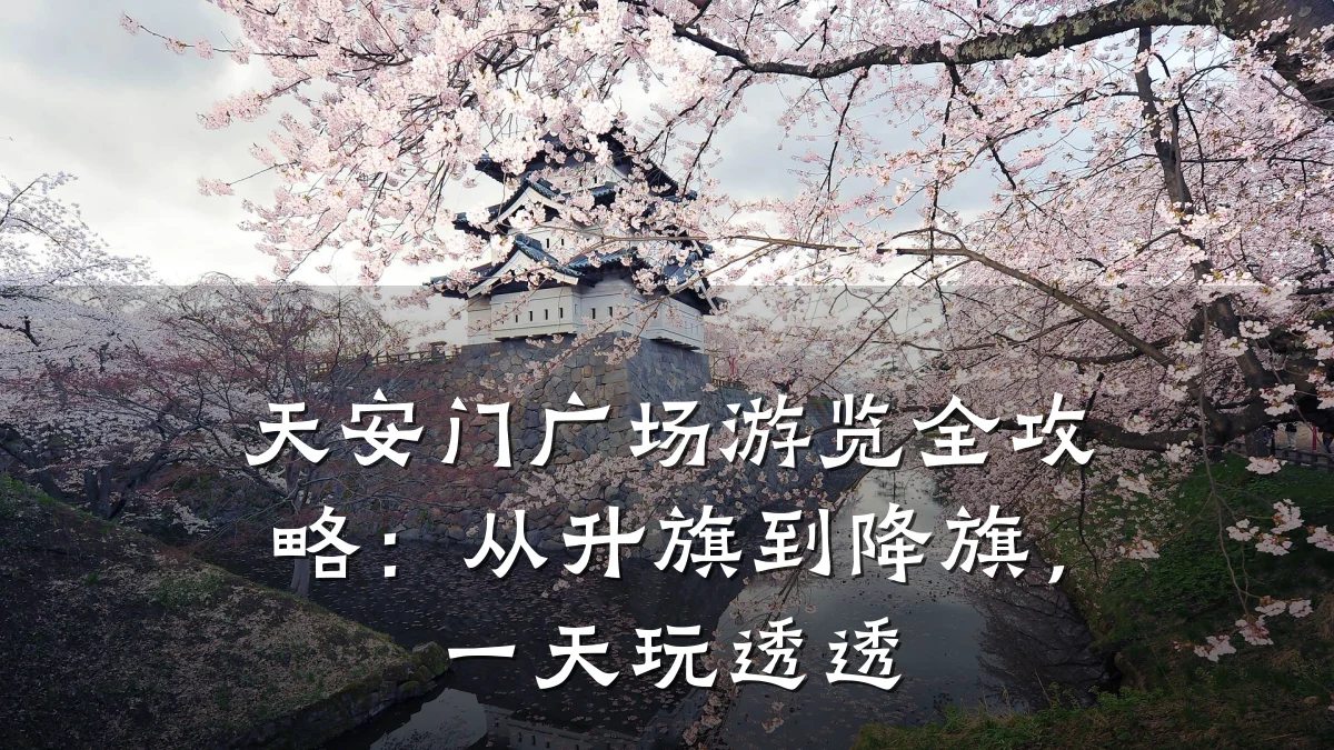 天安门广场游览全攻略：从升旗到降旗，一天玩透透