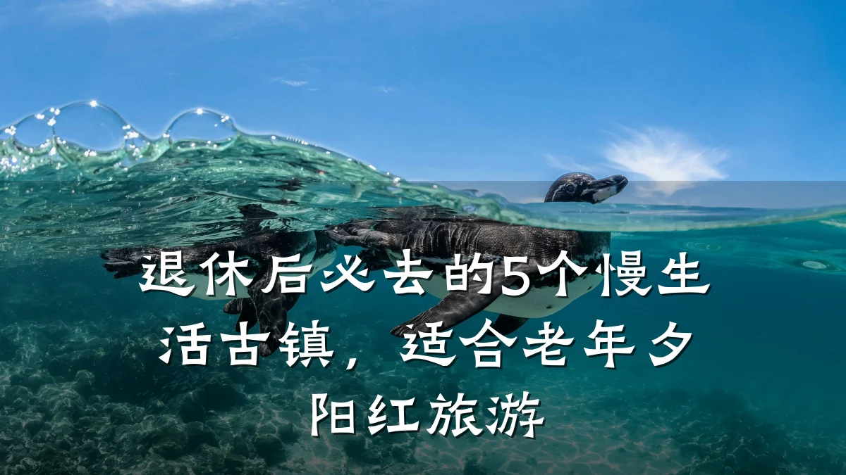 退休后必去的5个慢生活古镇，适合老年夕阳红旅游