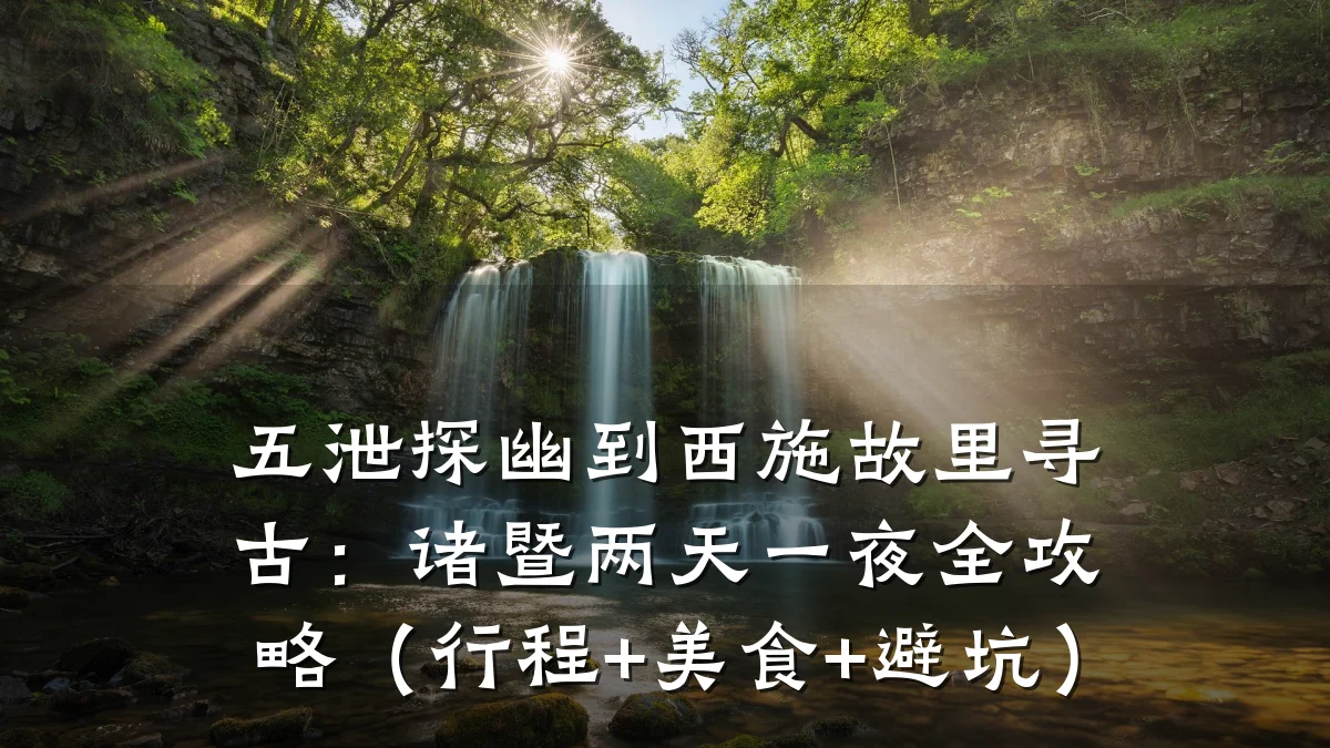 五泄探幽到西施故里寻古:诸暨两天一夜全攻略(行程+美食+避坑)
