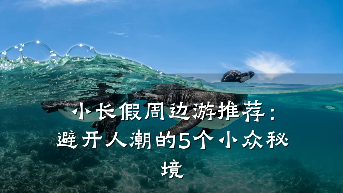 小长假周边游推荐:避开人潮的5个小众秘境