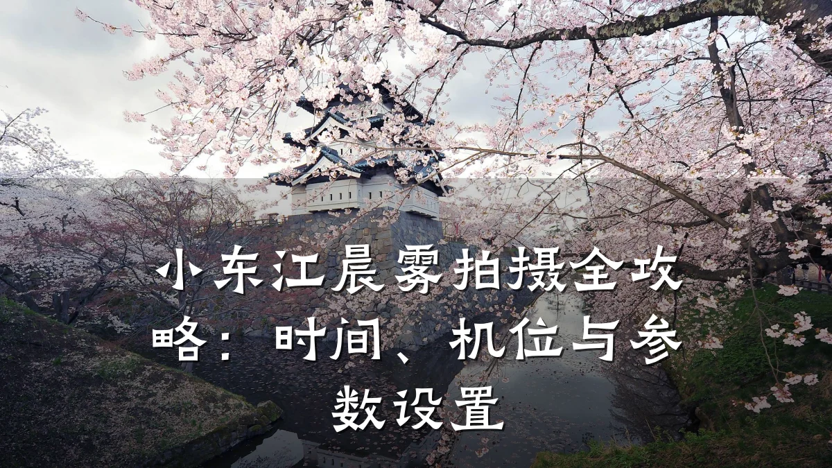 小东江晨雾拍摄全攻略:时间、机位与参数设置