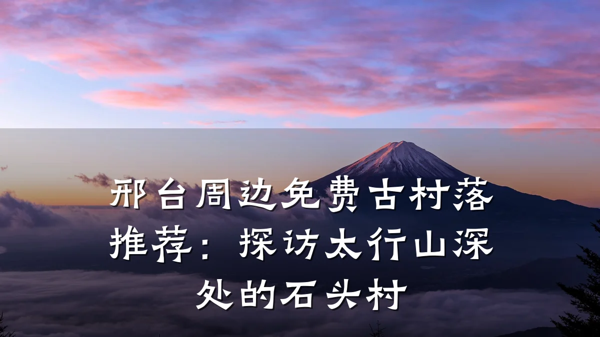 邢台周边免费古村落推荐：探访太行山深处的石头村