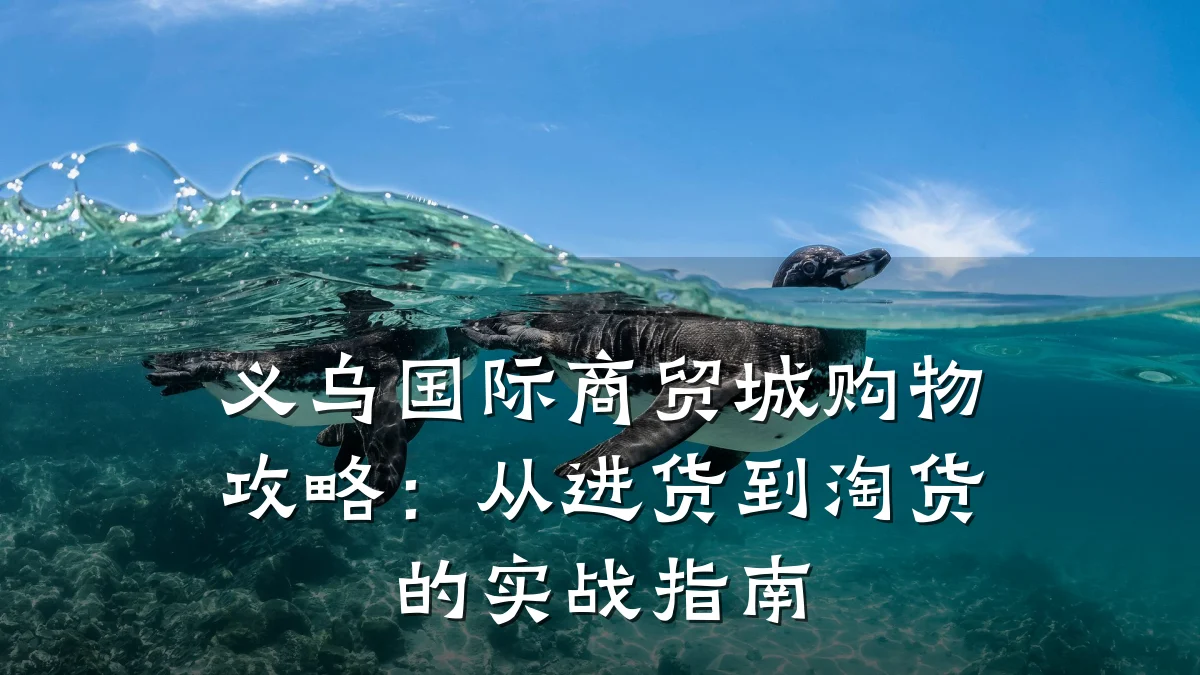义乌国际商贸城购物攻略:从进货到淘货的实战指南