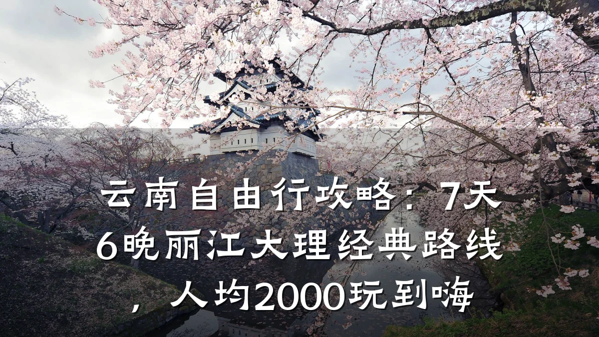 云南自由行攻略:7天6晚丽江大理经典路线,人均2000玩到嗨
