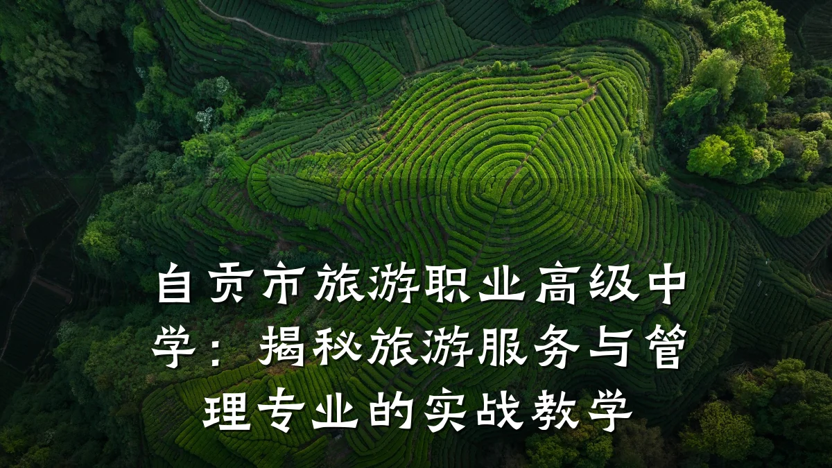 自贡市旅游职业高级中学:揭秘旅游服务与管理专业的实战教学