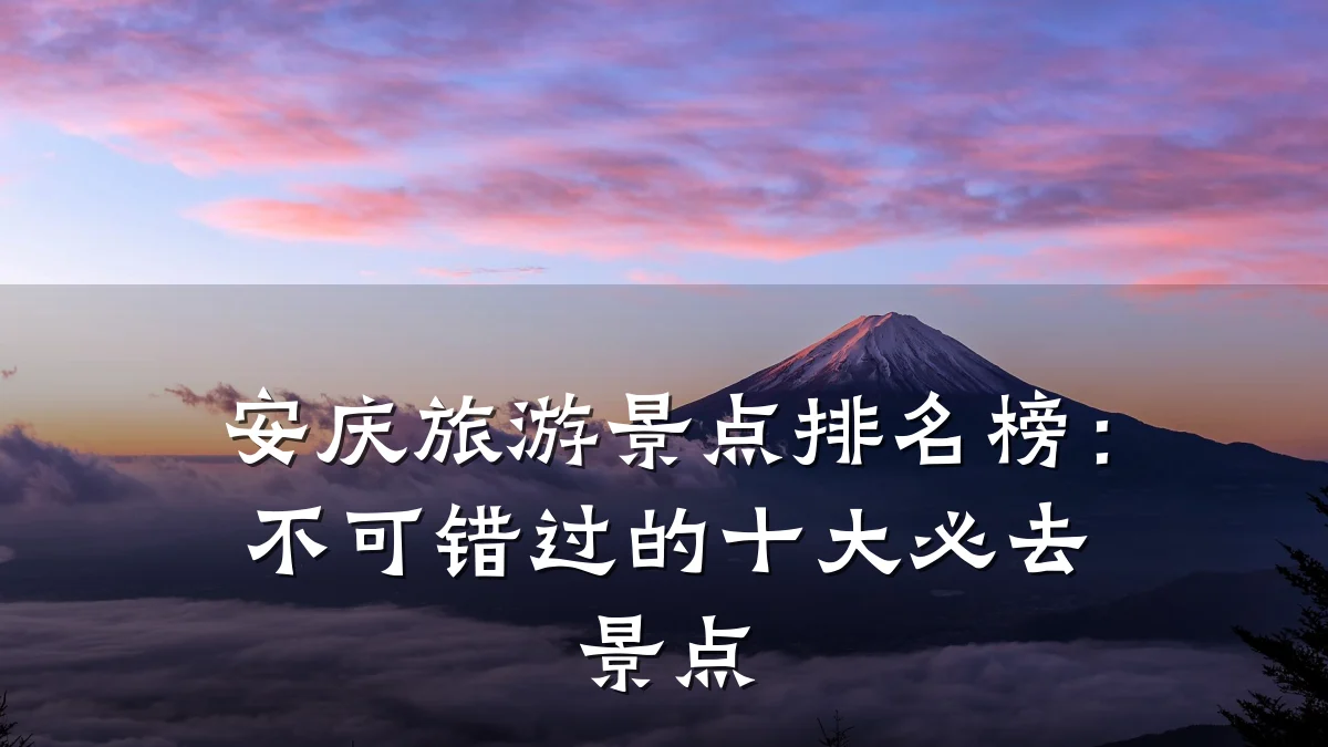 安庆旅游景点排名榜：不可错过的十大必去景点