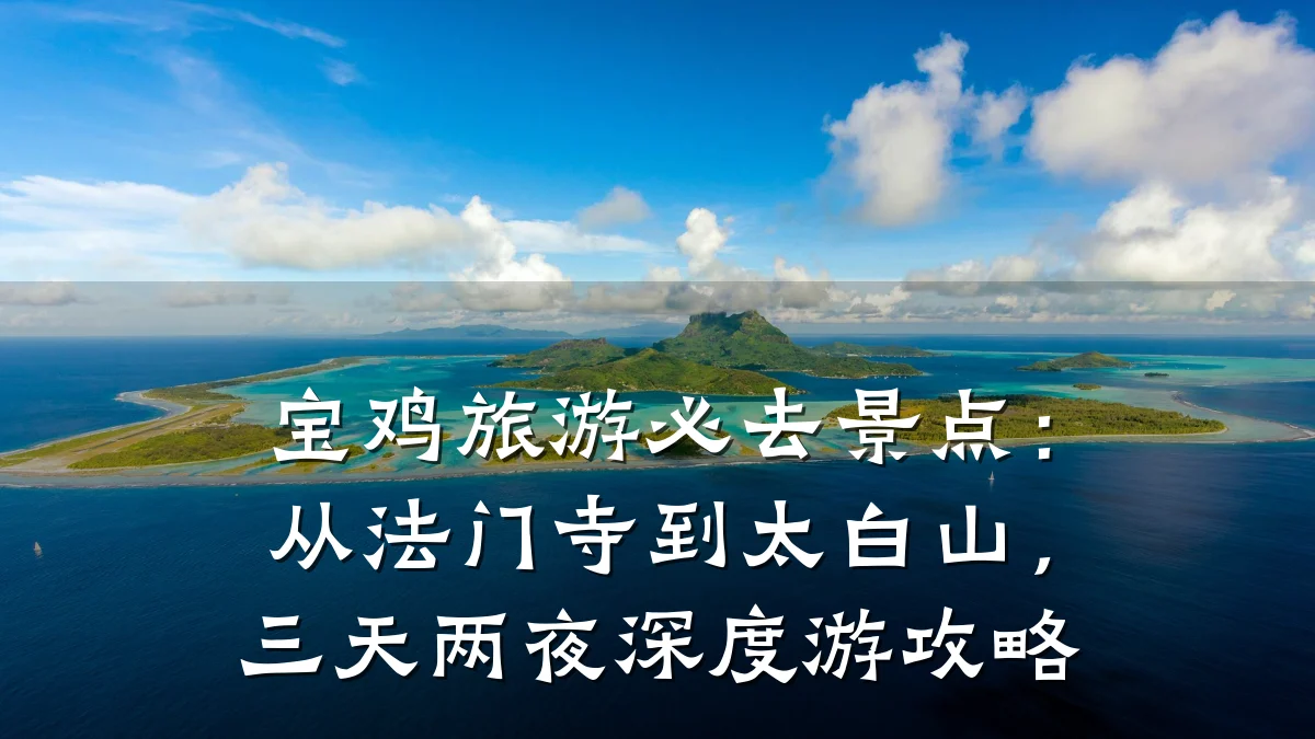 宝鸡旅游必去景点:从法门寺到太白山,三天两夜深度游攻略