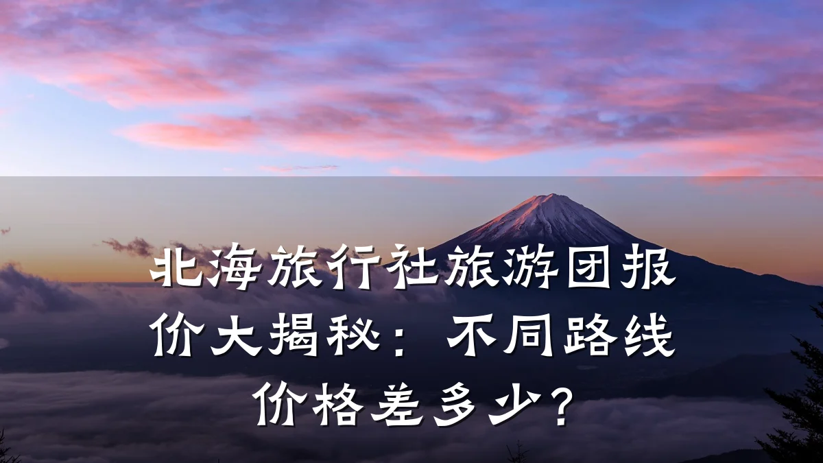 北海旅行社旅游团报价大揭秘:不同路线价格差多少?