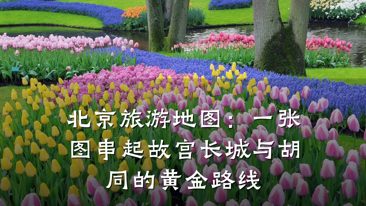 北京旅游地图:一张图串起故宫长城与胡同的黄金路线
