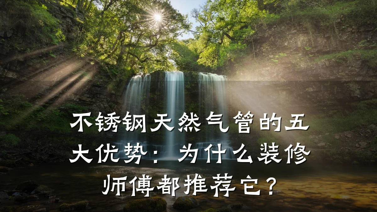不锈钢天然气管的五大优势:为什么装修师傅都推荐它?
