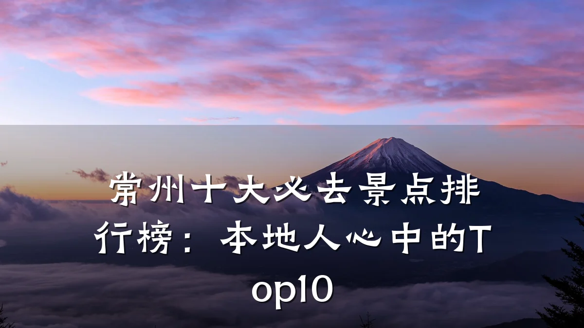 常州十大必去景点排行榜:本地人心中的Top10
