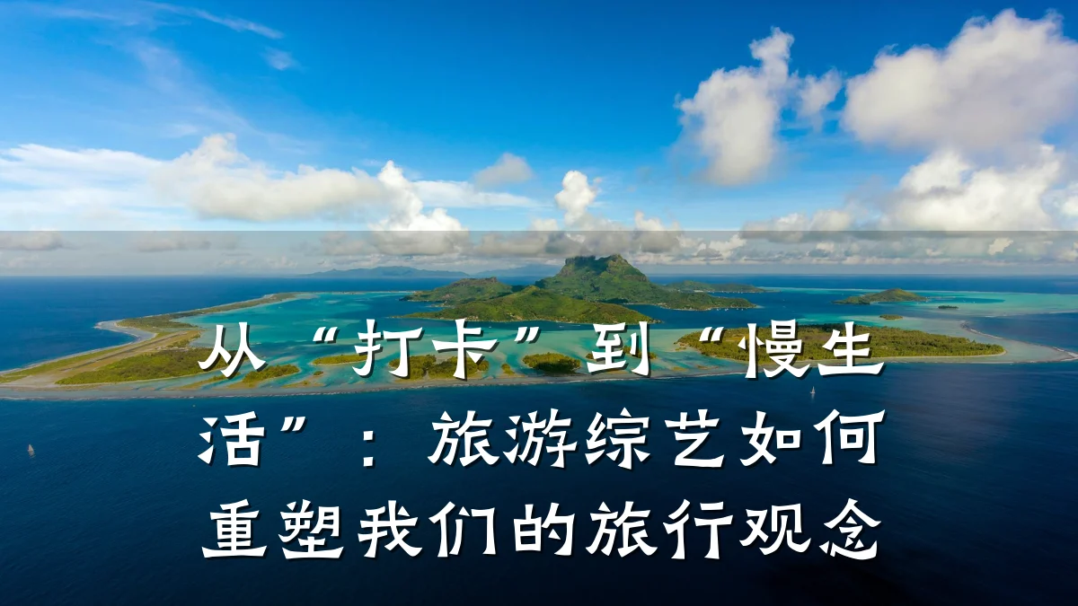 从“打卡”到“慢生活”:旅游综艺如何重塑我们的旅行观念