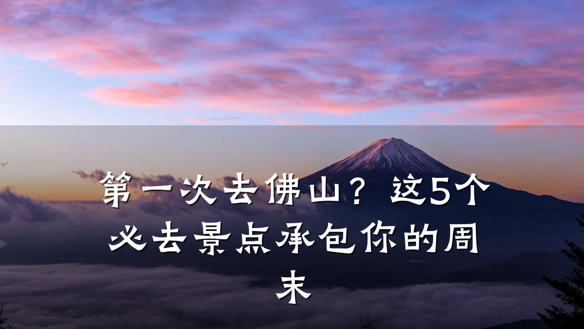 第一次去佛山?这5个必去景点承包你的周末