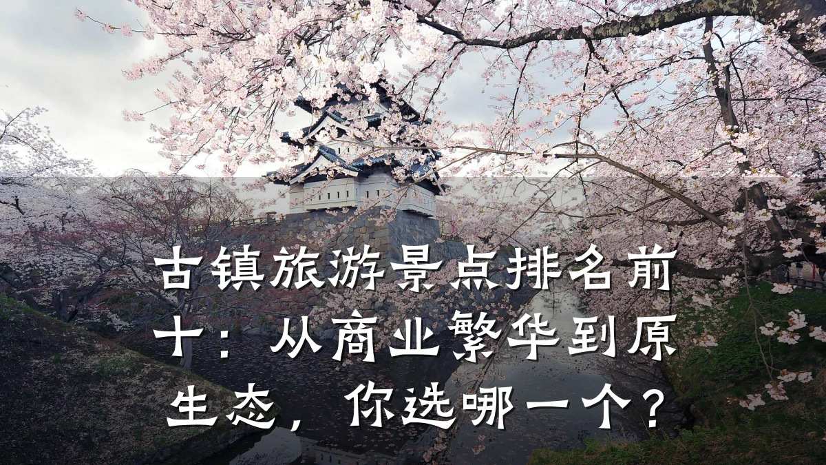 古镇旅游景点排名前十：从商业繁华到原生态，你选哪一个？